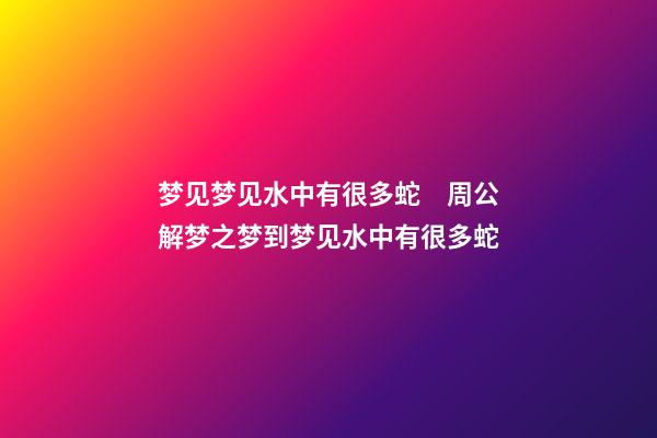 梦见梦见水中有很多蛇　周公解梦之梦到梦见水中有很多蛇
